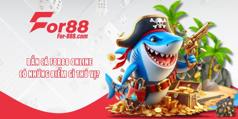 Bắn cá FOR88 online có những điểm gì thú vị?
